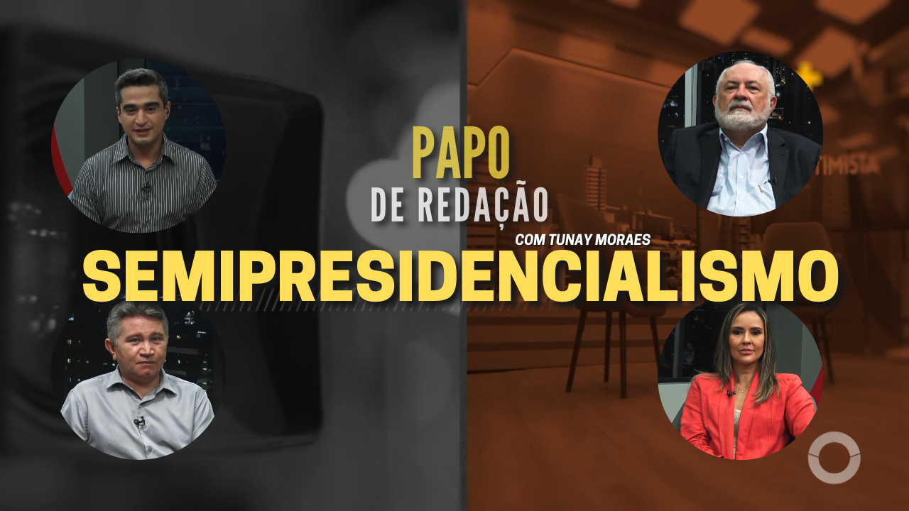 PAPO DE REDAÇÃO – SEMIPRESIDENCIALISMO