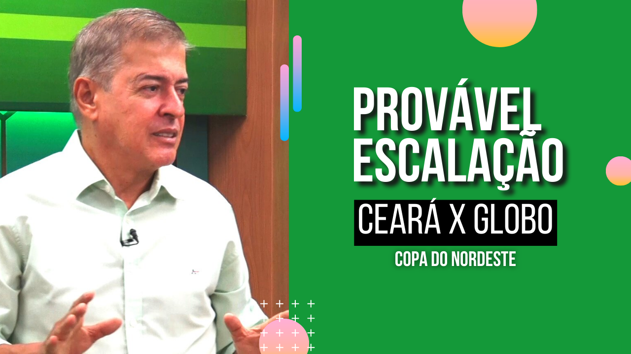 CEARÁ X GLOBO: Veja prováveis escalações