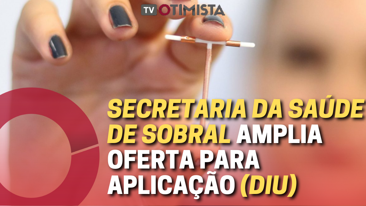 Secretaria da Saúde de Sobral amplia oferta para aplicação do Dispositivo Intrauterino (DIU)