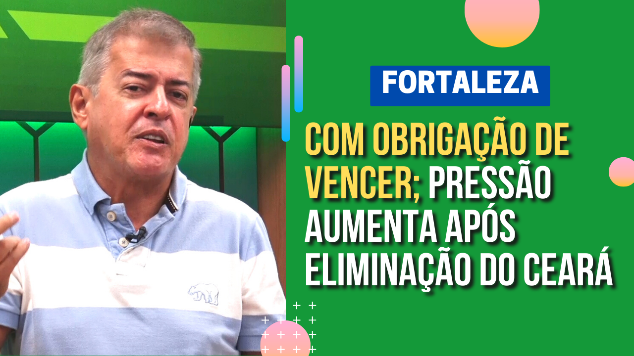 FORTALEZA COM OBRIGAÇÃO DE VENCER Pressão aumenta após eliminação do Ceará