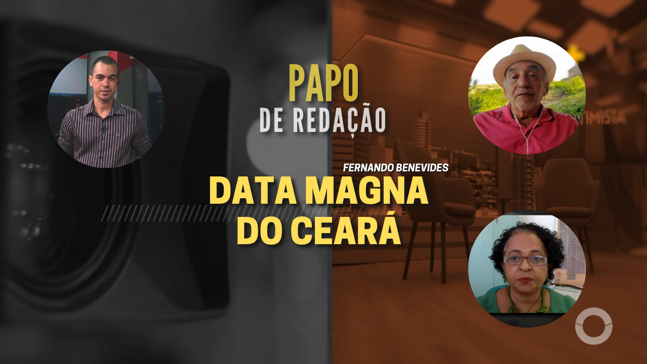 PAPO DE REDAÇÃO – 25 de Março, Data Magna do Ceará