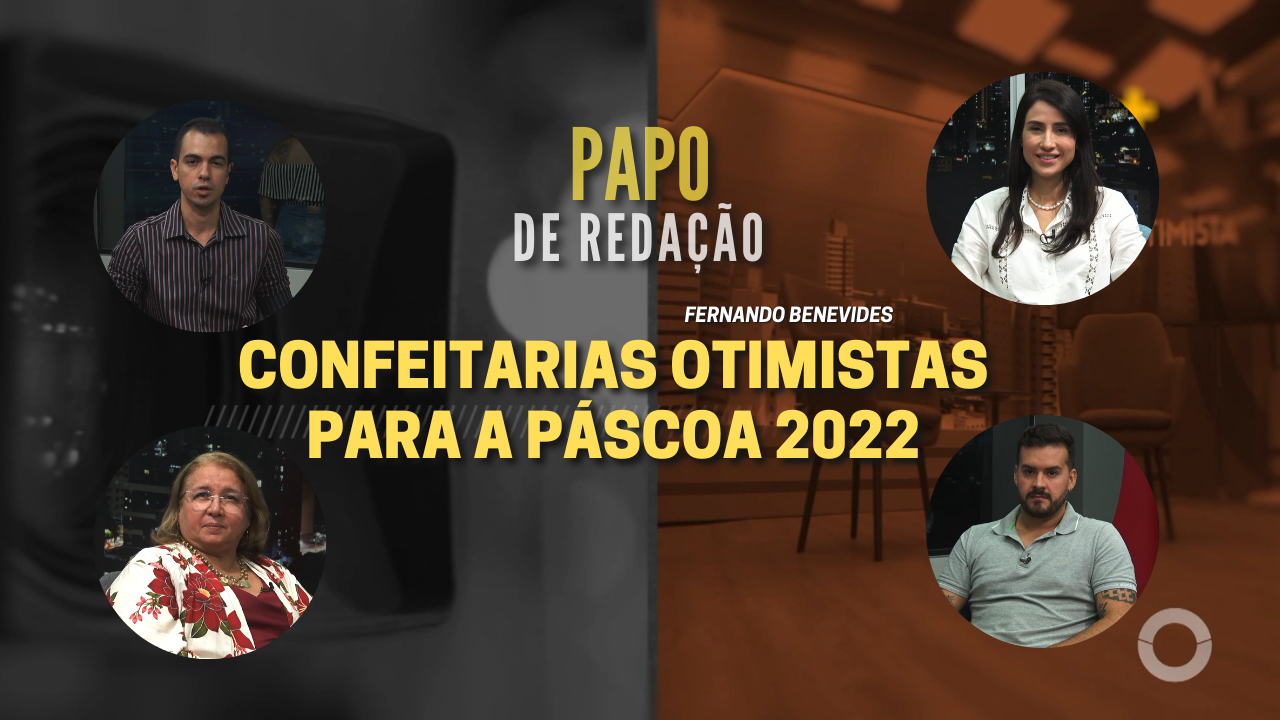 PAPO DE REDAÇÃO – Confeitarias otimistas para a Páscoa 2022